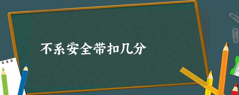 不系安全带扣几分 不系安全带扣几分