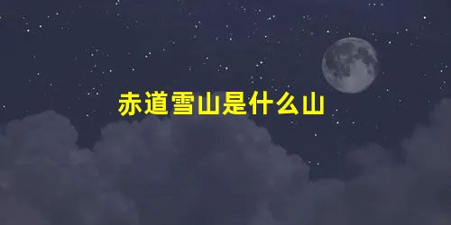 赤道雪山是什么山 赤道雪山是什么山