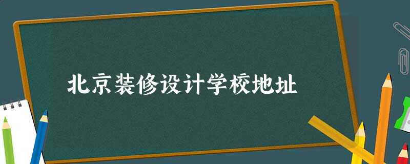 北京装修设计学校地址 北京装修设计学校地址