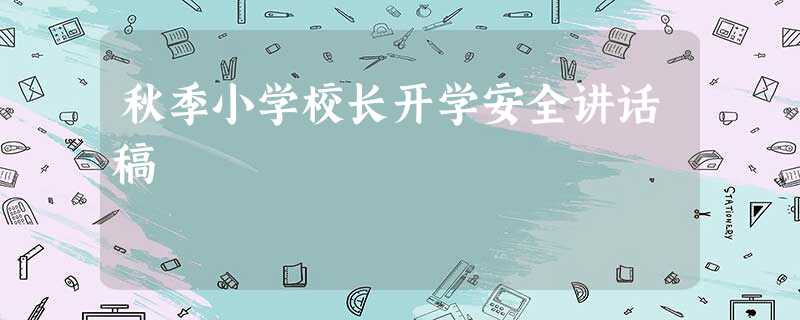 秋季小学校长开学安全讲话稿 秋季小学校长开学安全讲话稿