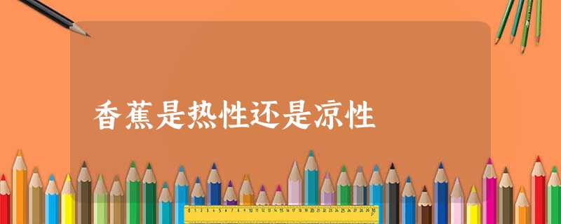 香蕉是热性还是凉性 香蕉是热性还是凉性