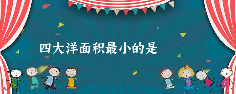 四大洋面积最小的是 四大洋面积最小的是