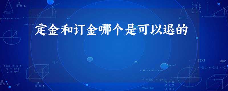 定金和订金哪个是可以退的 定金和订金哪个是可以退的
