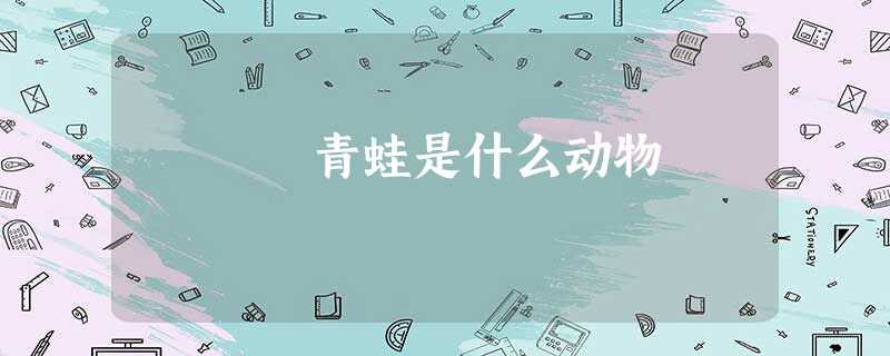 青蛙是什么动物 青蛙是什么动物