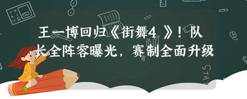 王一博回归《街舞4》!队长全阵容曝光,赛制全面升级 王一博回归《街舞4》!队长全阵容曝光,赛制全面升级