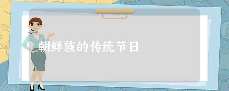 朝鲜族的传统节日 朝鲜族的传统节日