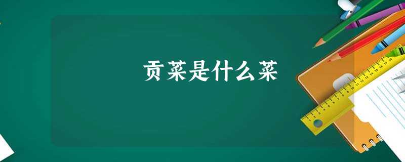 贡菜是什么菜 贡菜是什么菜