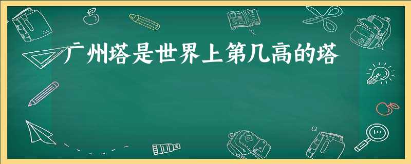 广州塔是世界上第几高的塔 广州塔是世界上第几高的塔