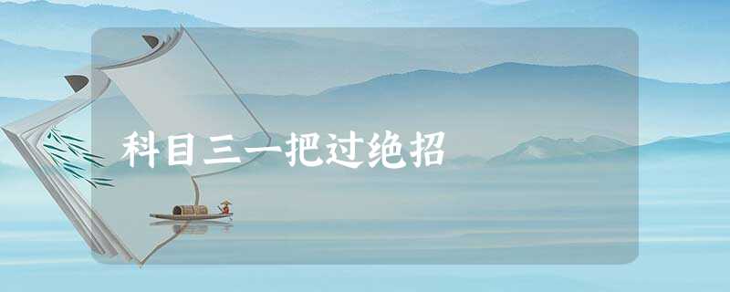 科目三一把过绝招 科目三一把过绝招