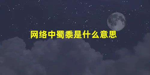 网络中蜀黍是什么意思 网络中蜀黍是什么意思