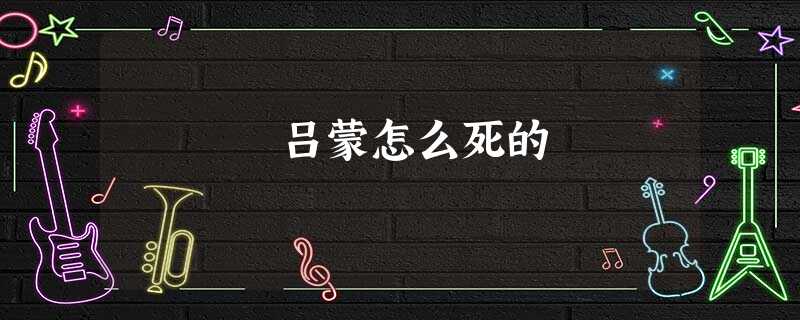 吕蒙怎么死的 吕蒙怎么死的