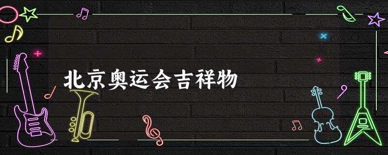 北京奥运会吉祥物 北京奥运会吉祥物