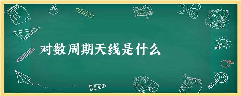 对数周期天线是什么 对数周期天线是什么