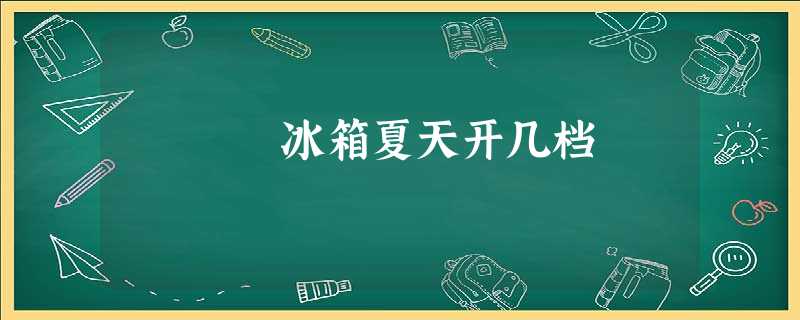 冰箱夏天开几档 冰箱夏天开几档