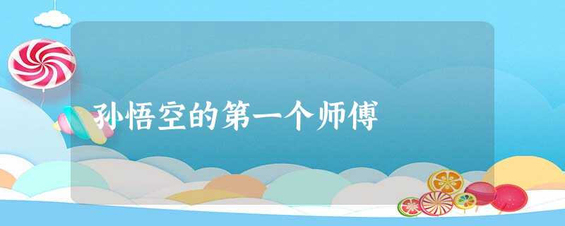 孙悟空的第一个师傅 孙悟空的第一个师傅