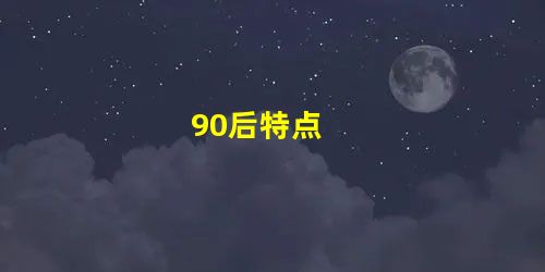 90后特点 90后特点