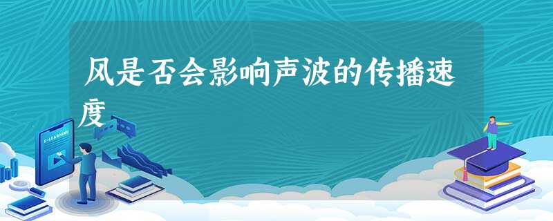 风是否会影响声波的传播速度 风是否会影响声波的传播速度