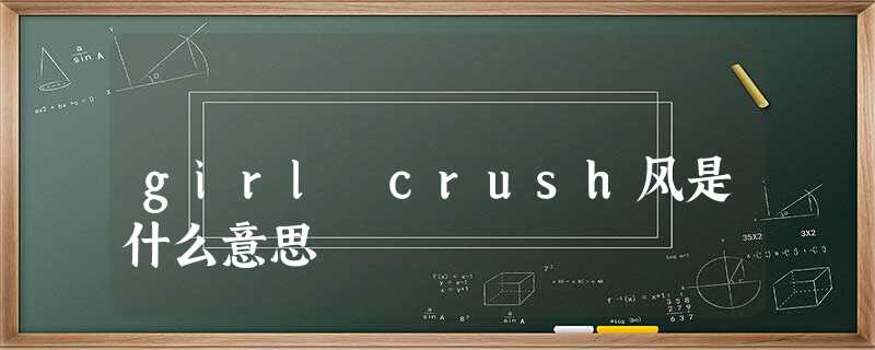 girl crush风是什么意思 girl crush风是什么意思