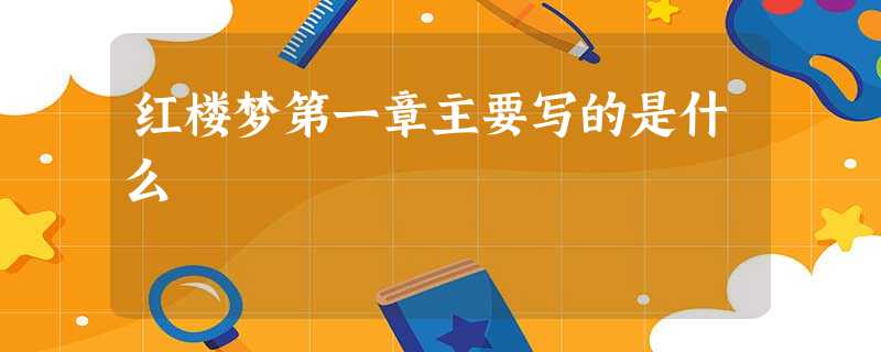 红楼梦第一章主要写的是什么 红楼梦第一章主要写的是什么