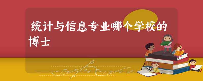 统计与信息专业哪个学校的博士 统计与信息专业哪个学校的博士