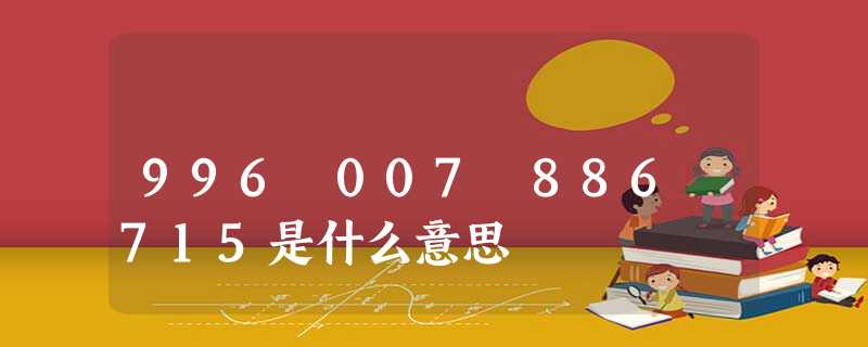 996 007 886 715是什么意思 996 007 886 715是什么意思