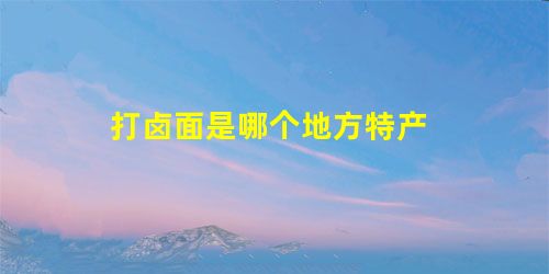 打卤面是哪个地方特产 打卤面是哪个地方特产