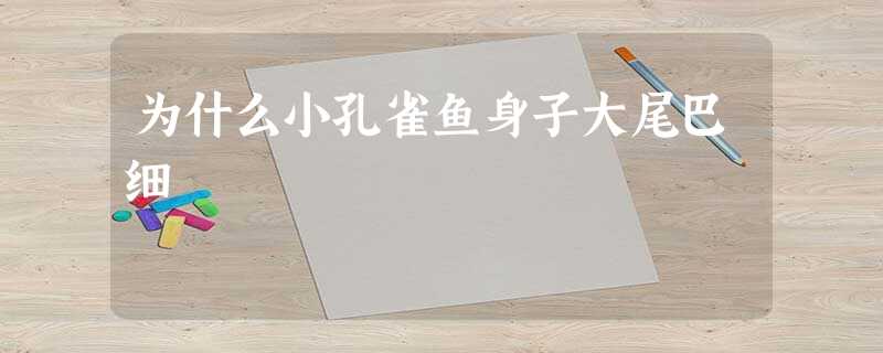 为什么小孔雀鱼身子大尾巴细 为什么小孔雀鱼身子大尾巴细