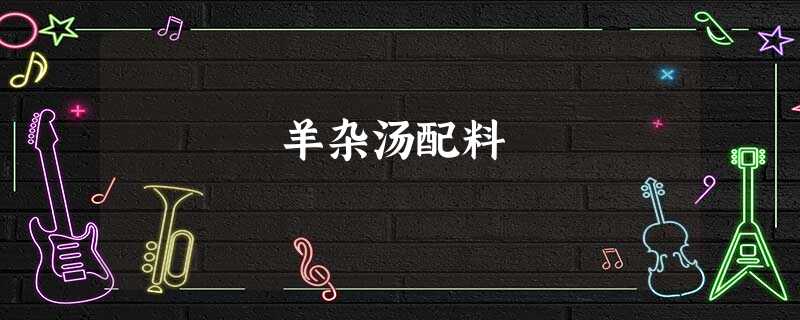 羊杂汤配料 羊杂汤配料