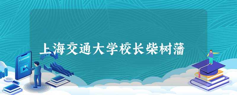 上海交通大学校长柴树藩 上海交通大学校长柴树藩