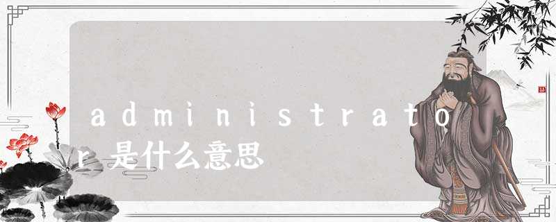 administrator是什么意思 administrator是什么意思