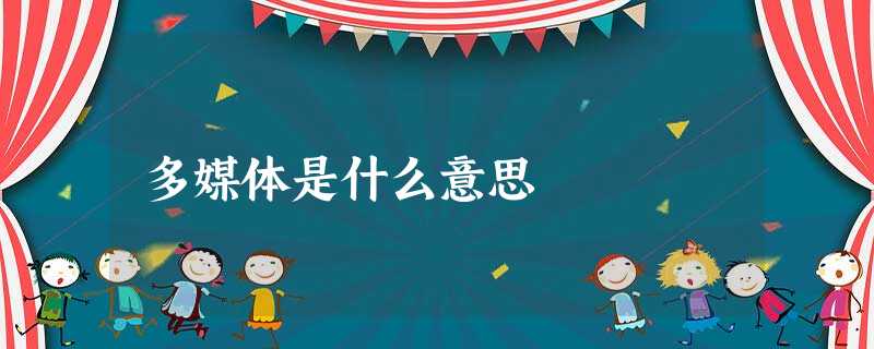 多媒体是什么意思 多媒体是什么意思