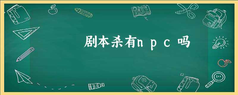 剧本杀有npc吗 剧本杀有npc吗