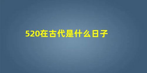 520在古代是什么日子 520在古代是什么日子