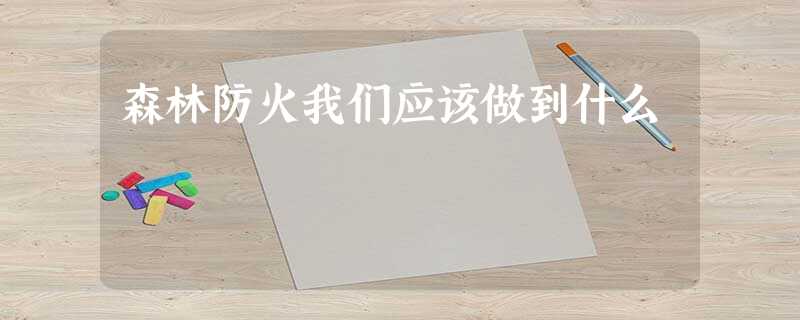 森林防火我们应该做到什么 森林防火我们应该做到什么