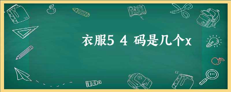 衣服54码是几个x 衣服54码是几个x