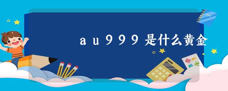 au999是什么黄金 au999是什么黄金