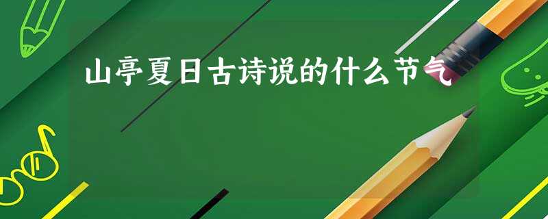 山亭夏日古诗说的什么节气 山亭夏日古诗说的什么节气