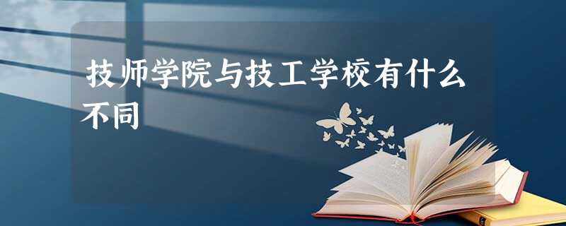 技师学院与技工学校有什么不同 技师学院与技工学校有什么不同