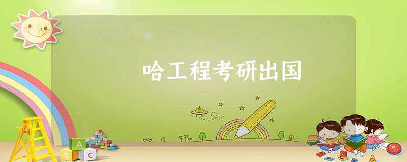 哈工程考研出国 哈工程考研出国