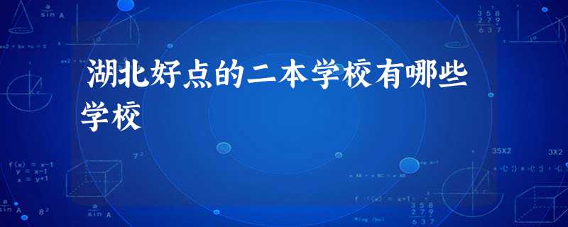 湖北好点的二本学校有哪些学校 湖北好点的二本学校有哪些学校
