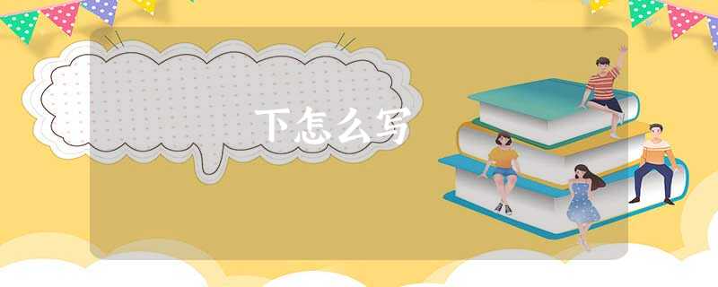 下怎么写 下怎么写