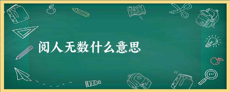 阅人无数什么意思 阅人无数什么意思