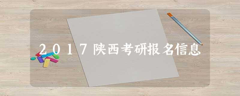 2017陕西考研报名信息 2017陕西考研报名信息