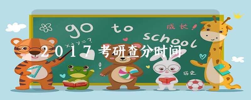 2017考研查分时间 2017考研查分时间