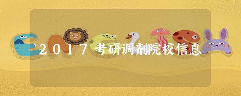 2017考研调剂院校信息 2017考研调剂院校信息