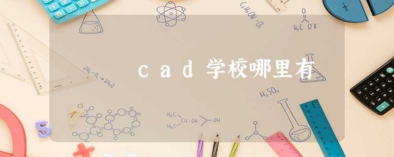 cad学校哪里有 cad学校哪里有
