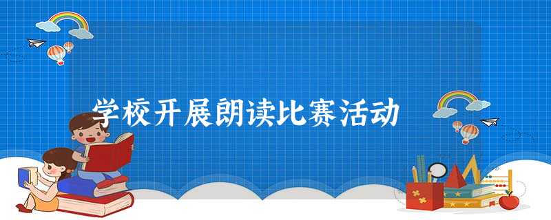 学校开展朗读比赛活动 学校开展朗读比赛活动