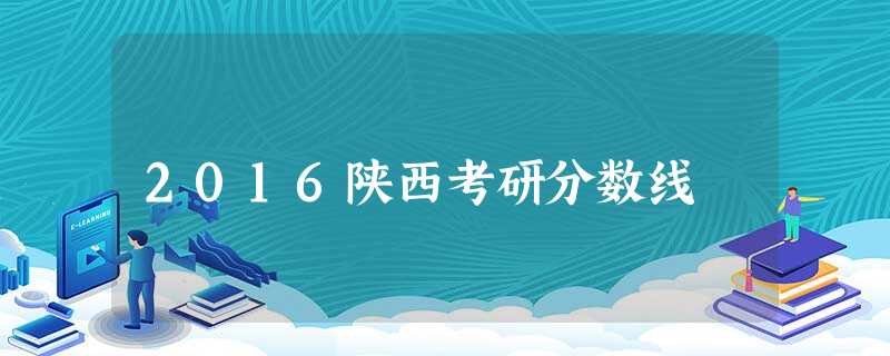 2016陕西考研分数线 2016陕西考研分数线