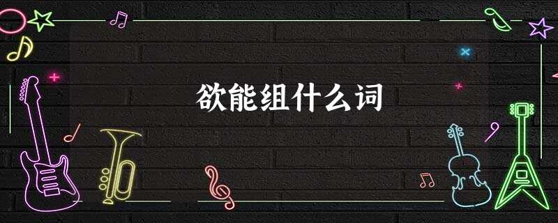 欲能组什么词 欲能组什么词