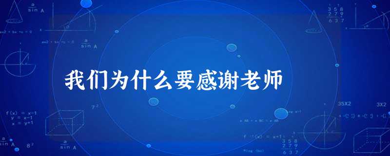 我们为什么要感谢老师 我们为什么要感谢老师